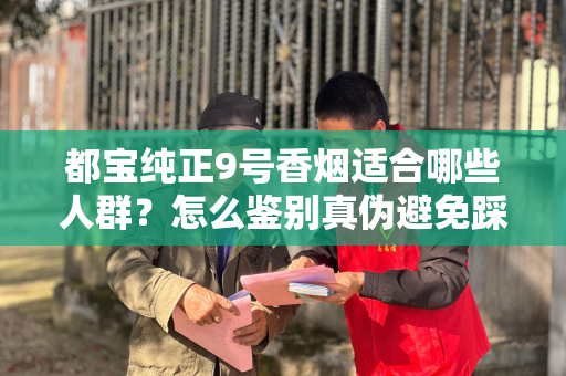 都宝纯正9号香烟适合哪些人群？怎么鉴别真伪避免踩坑？